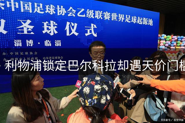 利物浦锁定巴尔科拉却遇天价门槛 1.5亿欧元标价成交易最大障碍